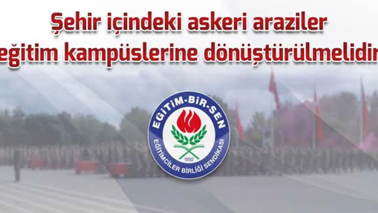 Şehir içindeki askeri araziler eğitim kampüsü olmalı