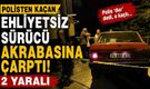 Polisten kaçan ehliyetsiz sürücü akrabasına çarptı: 2 yaralı