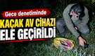 Gece denetiminde kaçak av cihazı ele geçirildi