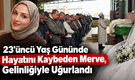 23.Yaş Gününde Hayata Veda Eden Merve Gelinliğiyle Uğurlandı