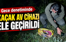 Gece denetiminde kaçak av cihazı ele geçirildi