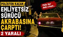 Polisten kaçan ehliyetsiz sürücü akrabasına çarptı: 2 yaralı