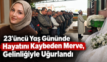 23.Yaş Gününde Hayata Veda Eden Merve Gelinliğiyle Uğurlandı