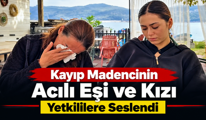 Kayıp Madencinin Acılı Eşi ve Kızı Yetkililere Seslendi