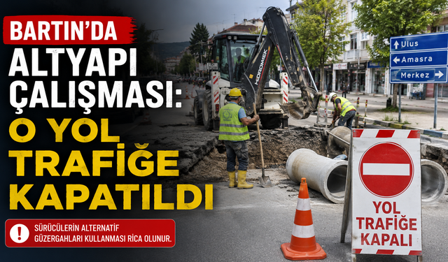 Bartın’da Altyapı Çalışması: O Yol Trafiğe Kapatıldı