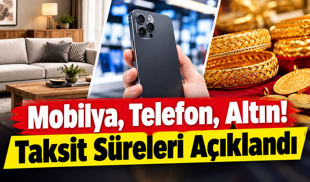 Mobilya, Telefon, Altın! Taksit Süreleri Açıklandı