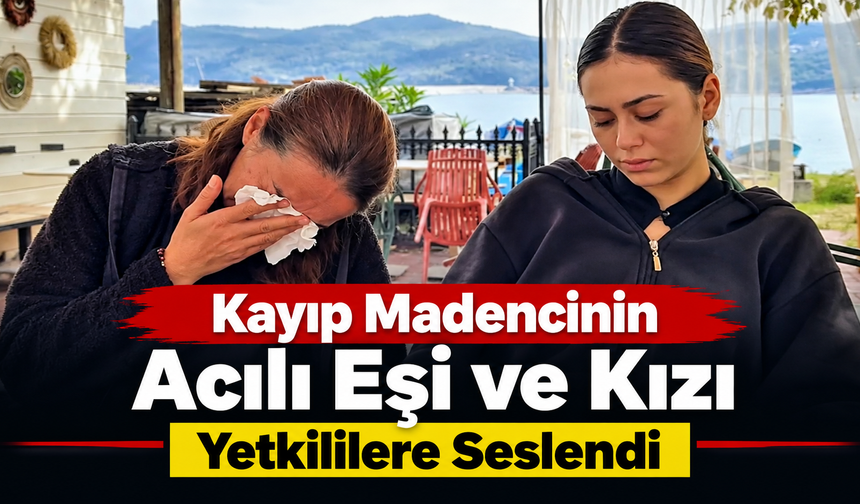 Kayıp Madencinin Acılı Eşi ve Kızı Yetkililere Seslendi
