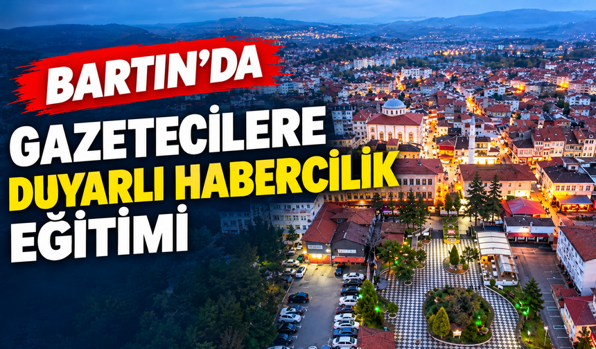 Bartın’da Yerel Medyaya Duyarlı Habercilik Eğitimi